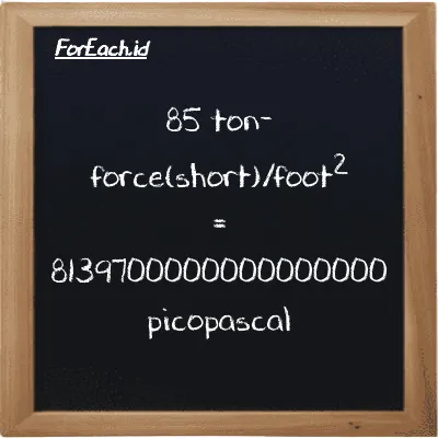 85 ton-force(short)/foot<sup>2</sup> is equivalent to 8139700000000000000 picopascal (85 tf/ft<sup>2</sup> is equivalent to 8139700000000000000 pPa)